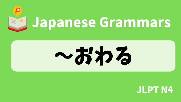 【JLPT N4 Grammar】〜おわる