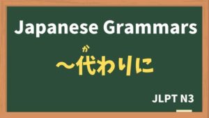 【JLPT N3 Grammar】〜代わりに(〜かわりに / ~kawarini)