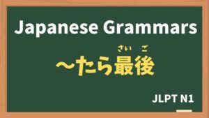 【JLPT N1 Grammar】〜たら最後 / 〜たが最後（~tarasaigo / ~tagasaigo）