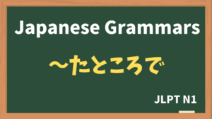 【JLPT N1 Grammar】〜たところで(~tatokorode)