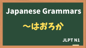 【JLPT N1 Grammar】〜はおろか(~waoroka)