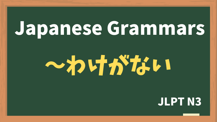 【JLPT N3 Grammar】〜わけがない（~wakeganai）